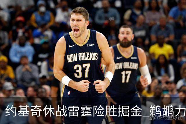 约基奇休战雷霆险胜掘金 鹈鹕力克火箭止3连败